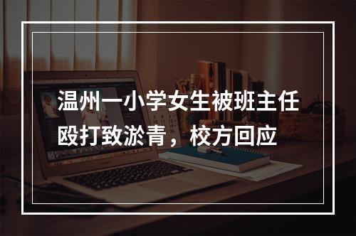 温州一小学女生被班主任殴打致淤青，校方回应