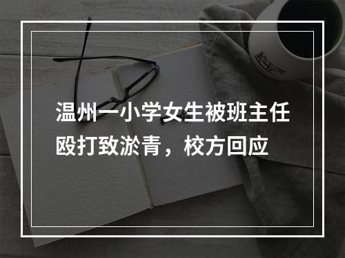 温州一小学女生被班主任殴打致淤青，校方回应