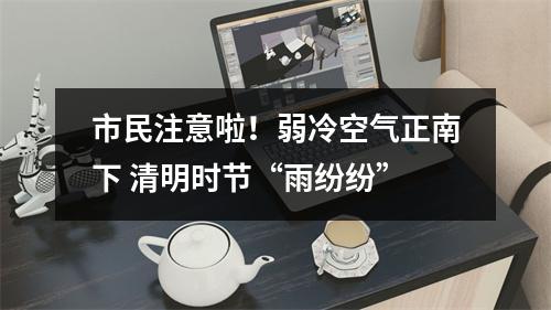 市民注意啦！弱冷空气正南下 清明时节“雨纷纷”