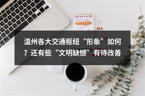 温州各大交通枢纽“形象”如何？还有些“文明缺憾”有待改善