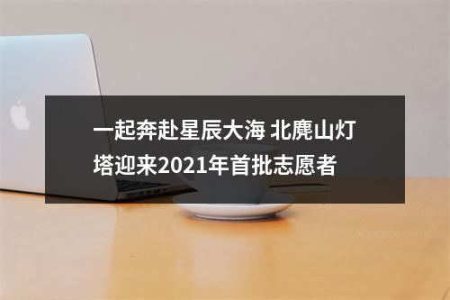 一起奔赴星辰大海 北麂山灯塔迎来2021年首批志愿者