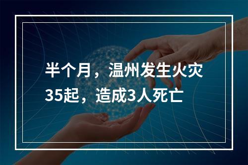 半个月，温州发生火灾35起，造成3人死亡