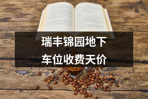 瑞丰锦园地下车位收费天价