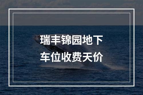 瑞丰锦园地下车位收费天价