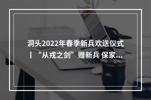 洞头2022年春季新兵欢送仪式丨“从戎之剑”赠新兵 保家卫国赴军营