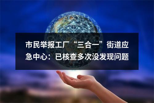 市民举报工厂“三合一”街道应急中心：已核查多次没发现问题