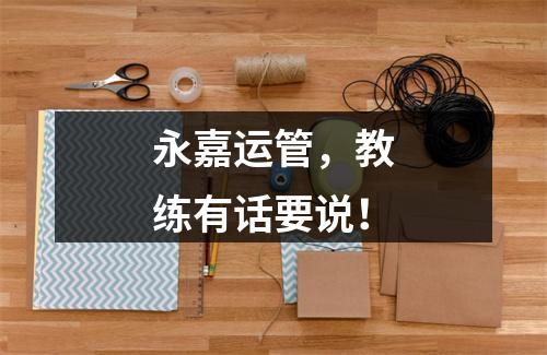 永嘉运管，教练有话要说！