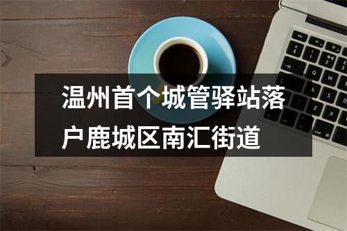 温州首个城管驿站落户鹿城区南汇街道