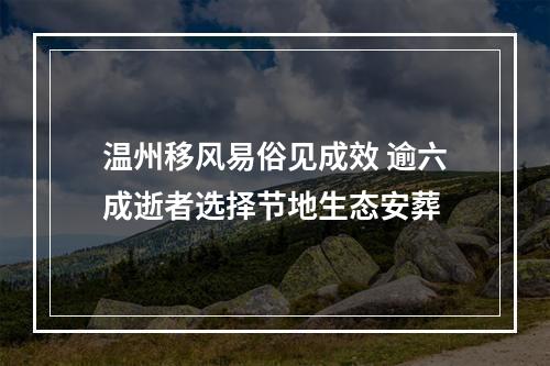 温州移风易俗见成效 逾六成逝者选择节地生态安葬