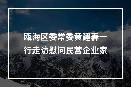 瓯海区委常委黄建春一行走访慰问民营企业家