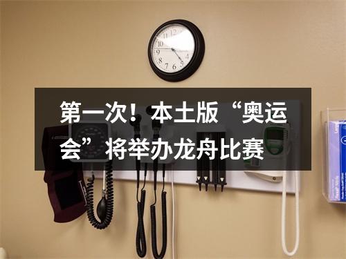 第一次！本土版“奥运会”将举办龙舟比赛