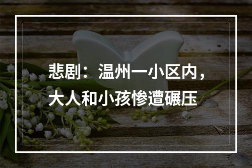 悲剧：温州一小区内，大人和小孩惨遭碾压