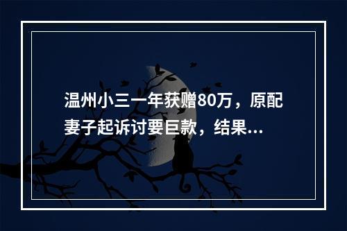 温州小三一年获赠80万，原配妻子起诉讨要巨款，结果...