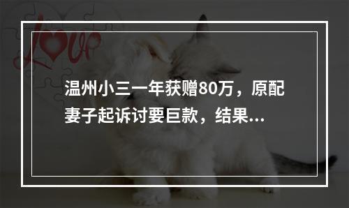 温州小三一年获赠80万，原配妻子起诉讨要巨款，结果...