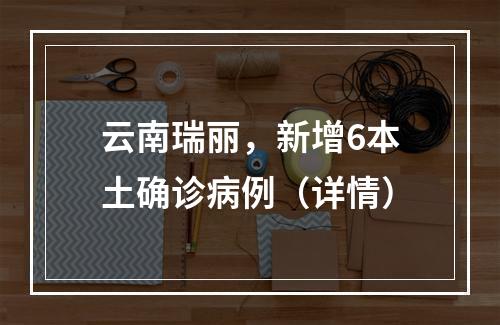 云南瑞丽，新增6本土确诊病例（详情）