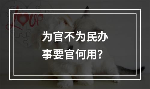 为官不为民办事要官何用？