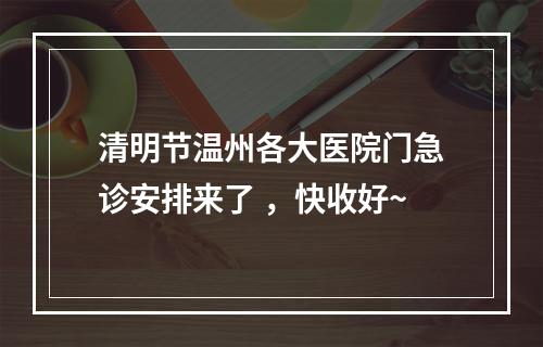 清明节温州各大医院门急诊安排来了 ，快收好~