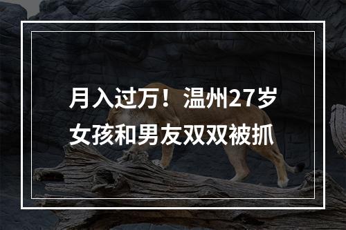 月入过万！温州27岁女孩和男友双双被抓
