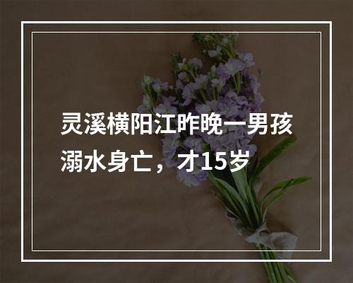 灵溪横阳江昨晚一男孩溺水身亡，才15岁