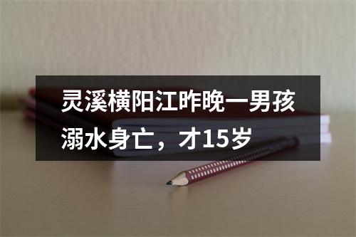 灵溪横阳江昨晚一男孩溺水身亡，才15岁