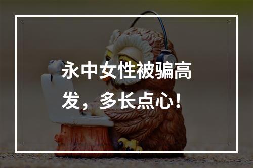永中女性被骗高发，多长点心！