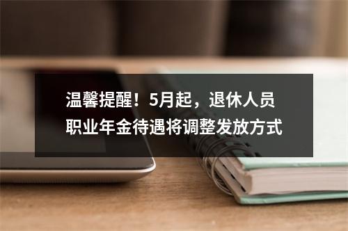 温馨提醒！5月起，退休人员职业年金待遇将调整发放方式