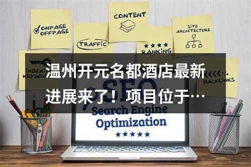温州开元名都酒店最新进展来了！项目位于…