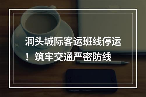 洞头城际客运班线停运！筑牢交通严密防线