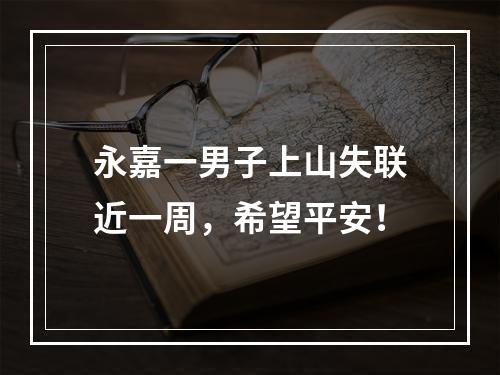 永嘉一男子上山失联近一周，希望平安！