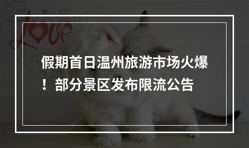 假期首日温州旅游市场火爆！部分景区发布限流公告