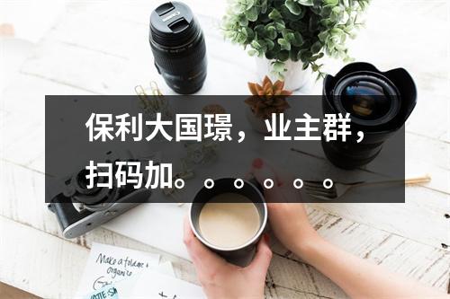 保利大国璟，业主群，扫码加。。。。。。