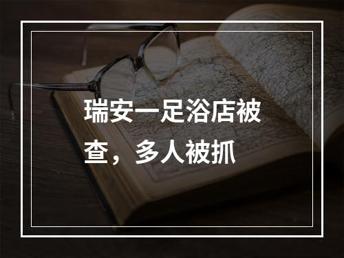 瑞安一足浴店被查，多人被抓