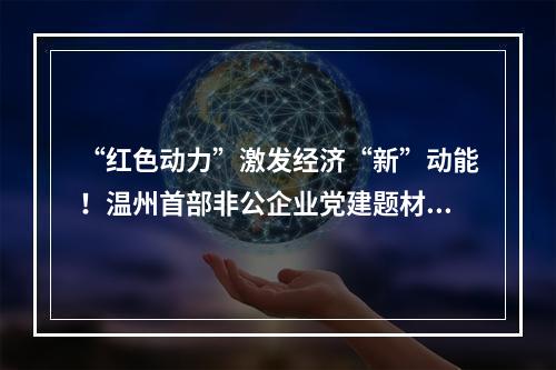 “红色动力”激发经济“新”动能！温州首部非公企业党建题材电影首映