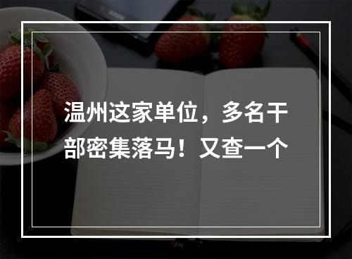 温州这家单位，多名干部密集落马！又查一个