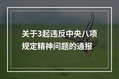 关于3起违反中央八项规定精神问题的通报