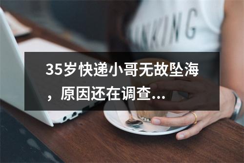 35岁快递小哥无故坠海，原因还在调查...