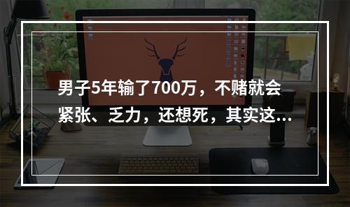 男子5年输了700万，不赌就会紧张、乏力，还想死，其实这是一种病！目前，他正在接...