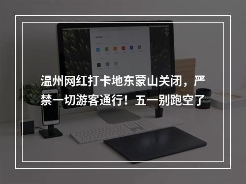温州网红打卡地东蒙山关闭，严禁一切游客通行！五一别跑空了
