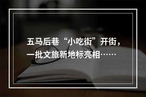 五马后巷“小吃街”开街，一批文旅新地标亮相……