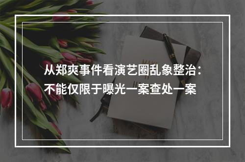 从郑爽事件看演艺圈乱象整治：不能仅限于曝光一案查处一案