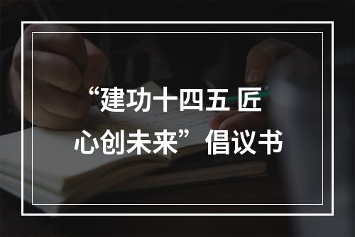 “建功十四五 匠心创未来”倡议书
