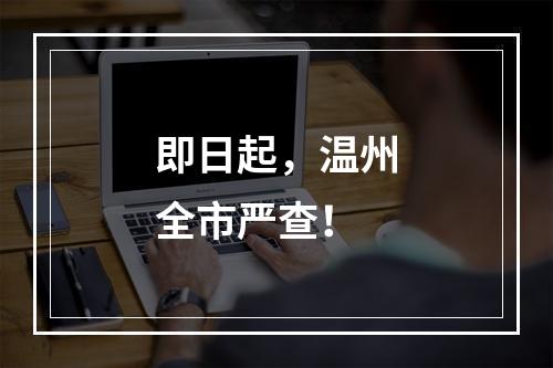 即日起，温州全市严查！