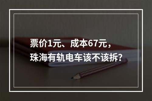 票价1元、成本67元，珠海有轨电车该不该拆？