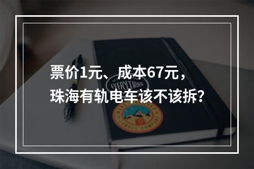 票价1元、成本67元，珠海有轨电车该不该拆？