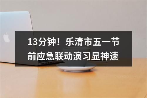 13分钟！乐清市五一节前应急联动演习显神速