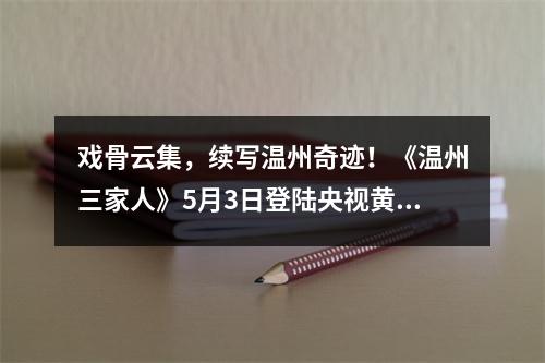 戏骨云集，续写温州奇迹！《温州三家人》5月3日登陆央视黄金强档