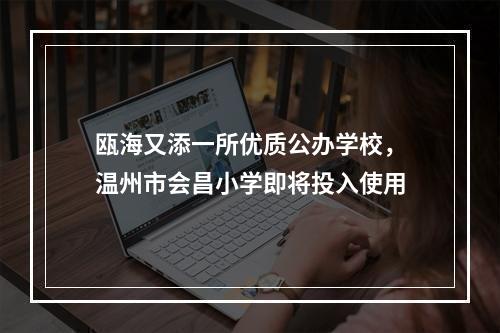 瓯海又添一所优质公办学校，温州市会昌小学即将投入使用