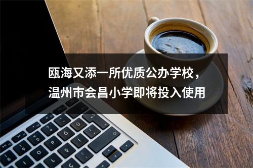 瓯海又添一所优质公办学校，温州市会昌小学即将投入使用