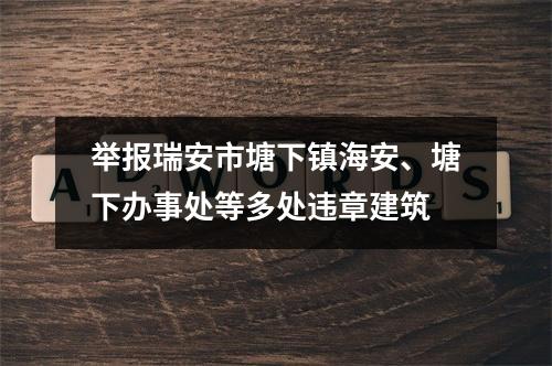 举报瑞安市塘下镇海安、塘下办事处等多处违章建筑