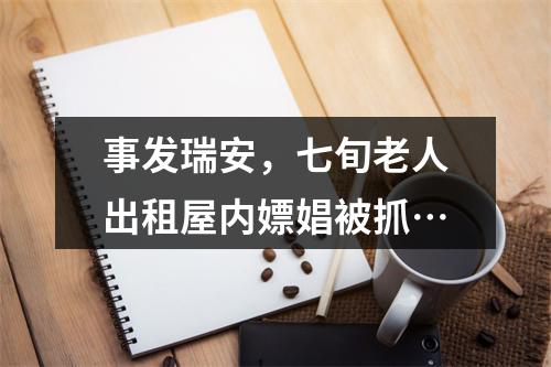事发瑞安，七旬老人出租屋内嫖娼被抓…